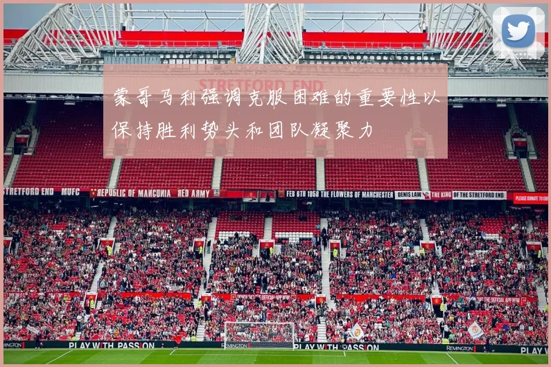 蒙哥马利强调克服困难的重要性以保持胜利势头和团队凝聚力