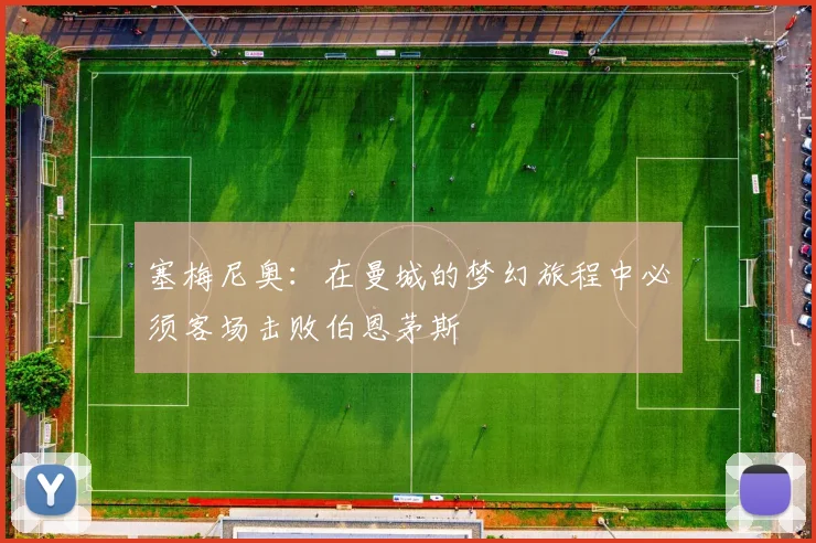 塞梅尼奥：在曼城的梦幻旅程中必须客场击败伯恩茅斯