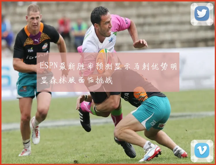 ESPN最新胜率预测显示马刺优势明显森林狼面临挑战